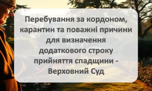 Спадщина - перебування за кордоном, карантин та поважні причини